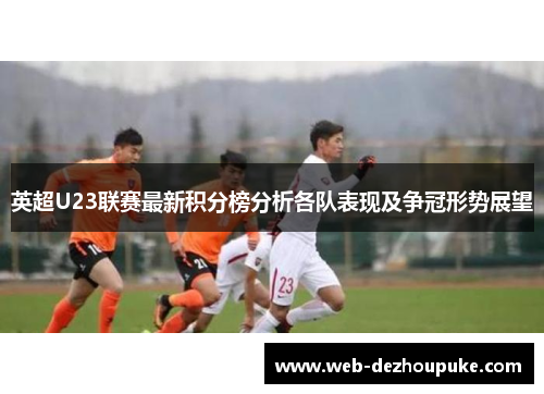 英超U23联赛最新积分榜分析各队表现及争冠形势展望